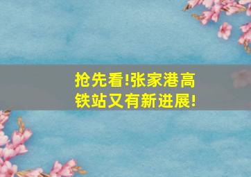 抢先看!张家港高铁站又有新进展!