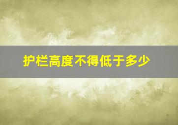 护栏高度不得低于多少