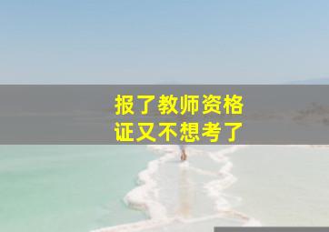 报了教师资格证又不想考了