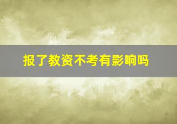 报了教资不考有影响吗