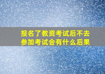 报名了教资考试后不去参加考试会有什么后果