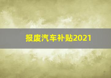 报废汽车补贴2021