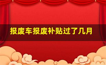 报废车报废补贴过了几月