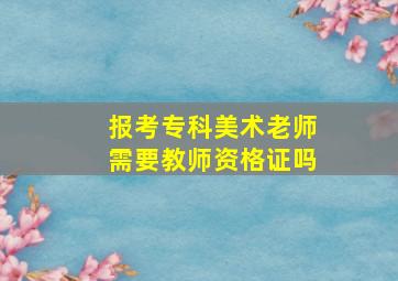 报考专科美术老师需要教师资格证吗