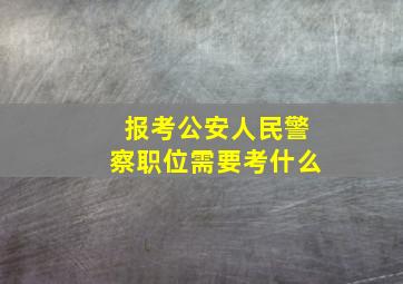 报考公安人民警察职位需要考什么