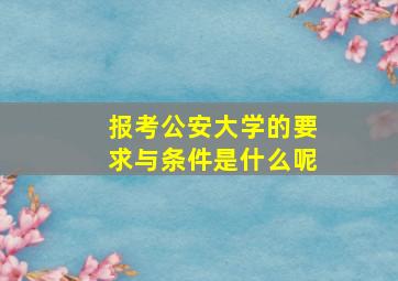 报考公安大学的要求与条件是什么呢