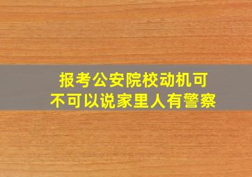 报考公安院校动机可不可以说家里人有警察