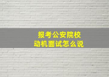 报考公安院校动机面试怎么说