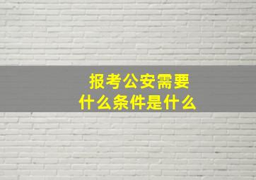 报考公安需要什么条件是什么