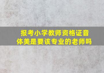 报考小学教师资格证音体美是要该专业的老师吗