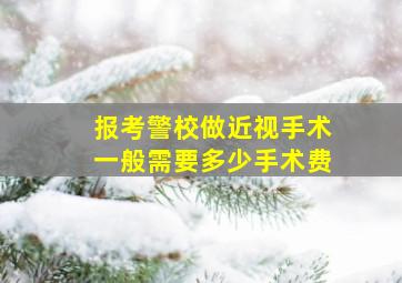 报考警校做近视手术一般需要多少手术费