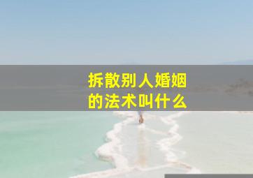 拆散别人婚姻的法术叫什么