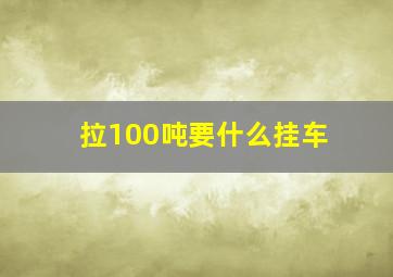 拉100吨要什么挂车