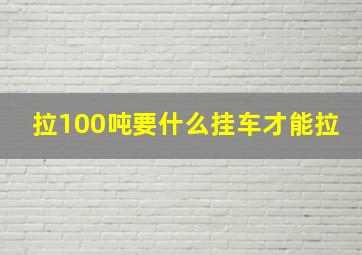 拉100吨要什么挂车才能拉