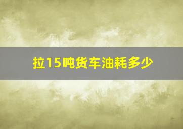 拉15吨货车油耗多少