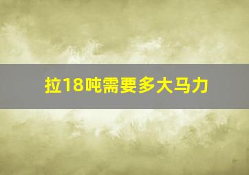 拉18吨需要多大马力