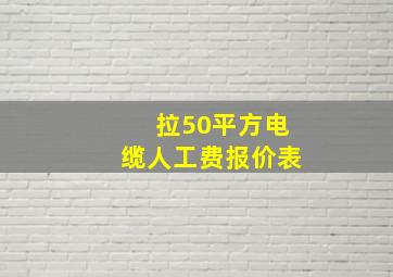 拉50平方电缆人工费报价表