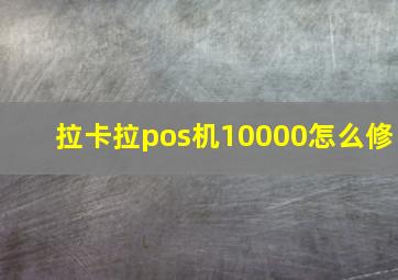 拉卡拉pos机10000怎么修