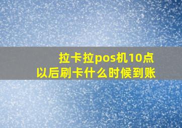 拉卡拉pos机10点以后刷卡什么时候到账