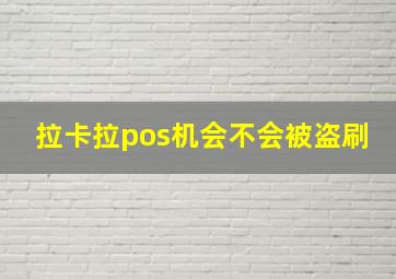 拉卡拉pos机会不会被盗刷