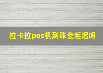 拉卡拉pos机到账会延迟吗