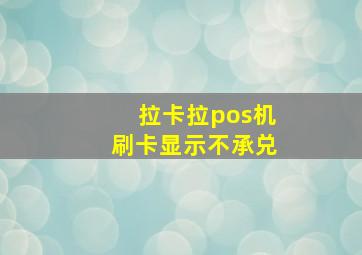 拉卡拉pos机刷卡显示不承兑