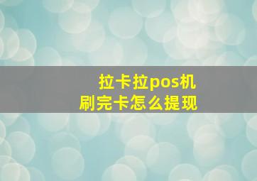 拉卡拉pos机刷完卡怎么提现