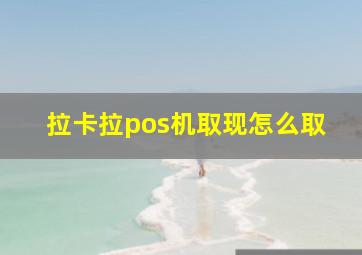 拉卡拉pos机取现怎么取