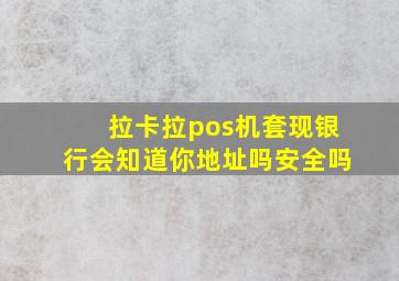 拉卡拉pos机套现银行会知道你地址吗安全吗