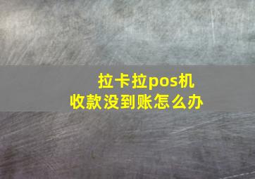 拉卡拉pos机收款没到账怎么办