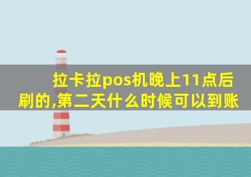 拉卡拉pos机晚上11点后刷的,第二天什么时候可以到账