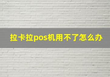 拉卡拉pos机用不了怎么办