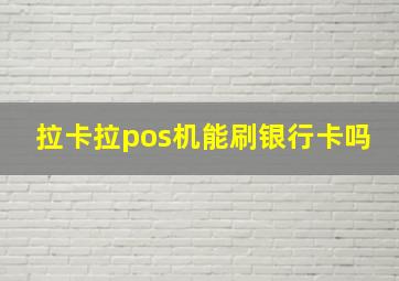 拉卡拉pos机能刷银行卡吗