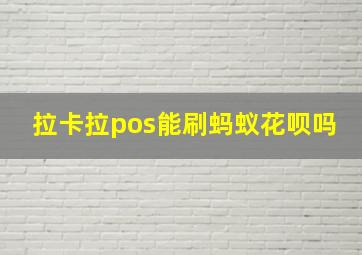 拉卡拉pos能刷蚂蚁花呗吗