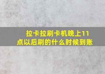 拉卡拉刷卡机晚上11点以后刷的什么时候到账