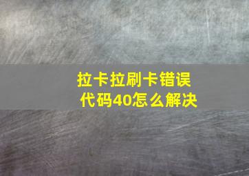 拉卡拉刷卡错误代码40怎么解决