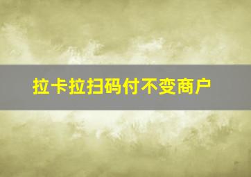 拉卡拉扫码付不变商户