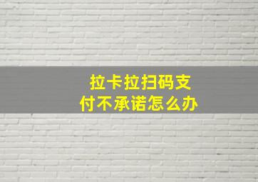 拉卡拉扫码支付不承诺怎么办