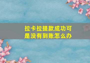 拉卡拉提款成功可是没有到账怎么办