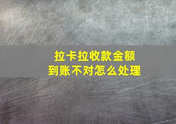 拉卡拉收款金额到账不对怎么处理