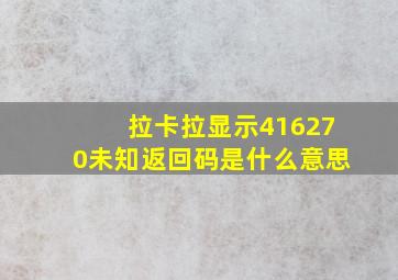 拉卡拉显示416270未知返回码是什么意思