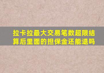 拉卡拉最大交易笔数超限结算后里面的担保金还能退吗