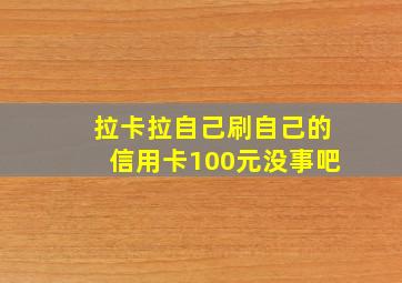 拉卡拉自己刷自己的信用卡100元没事吧