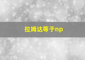 拉姆达等于np