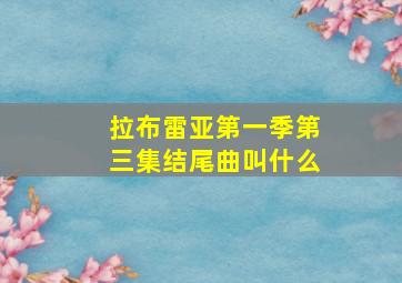 拉布雷亚第一季第三集结尾曲叫什么