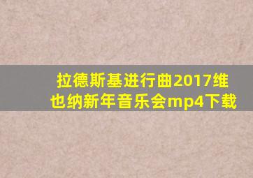 拉德斯基进行曲2017维也纳新年音乐会mp4下载