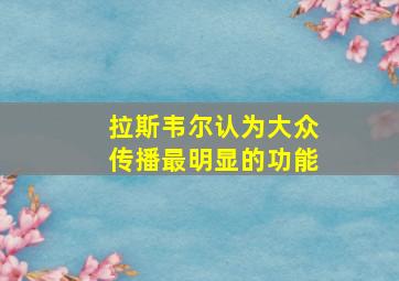 拉斯韦尔认为大众传播最明显的功能