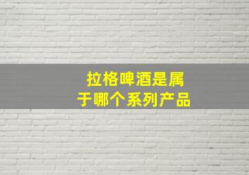 拉格啤酒是属于哪个系列产品