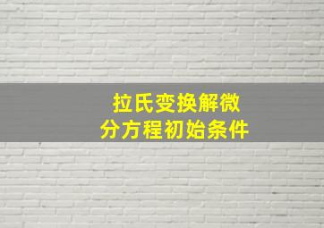 拉氏变换解微分方程初始条件