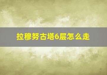 拉穆努古塔6层怎么走